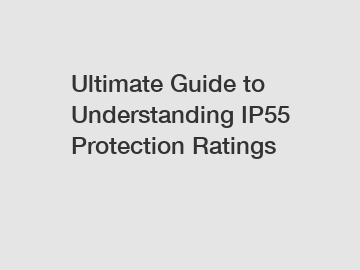 Ultimate Guide to Understanding IP55 Protection Ratings