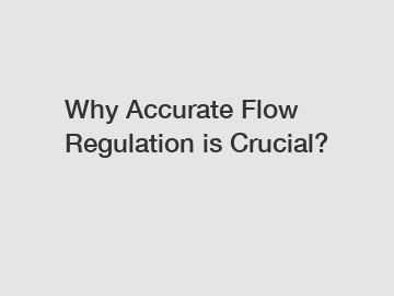 Why Accurate Flow Regulation is Crucial?
