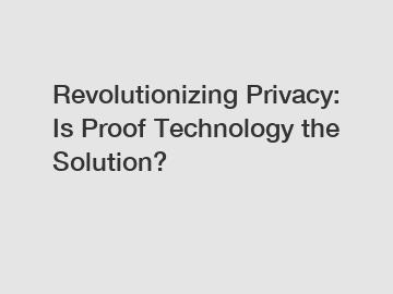 Revolutionizing Privacy: Is Proof Technology the Solution?