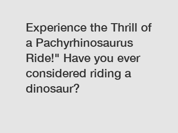 Experience the Thrill of a Pachyrhinosaurus Ride!" Have you ever considered riding a dinosaur?
