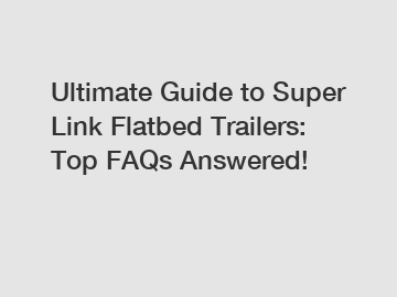 Ultimate Guide to Super Link Flatbed Trailers: Top FAQs Answered!