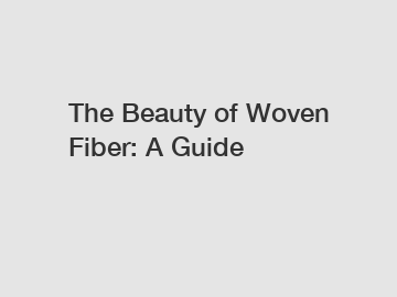 The Beauty of Woven Fiber: A Guide