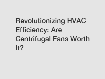 Revolutionizing HVAC Efficiency: Are Centrifugal Fans Worth It?