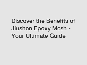 Discover the Benefits of Jiushen Epoxy Mesh - Your Ultimate Guide