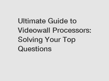 Ultimate Guide to Videowall Processors: Solving Your Top Questions