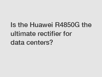 Is the Huawei R4850G the ultimate rectifier for data centers?