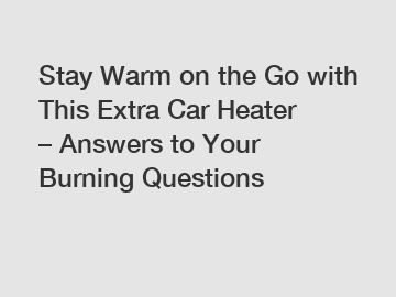 Stay Warm on the Go with This Extra Car Heater – Answers to Your Burning Questions