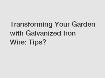 Transforming Your Garden with Galvanized Iron Wire: Tips?