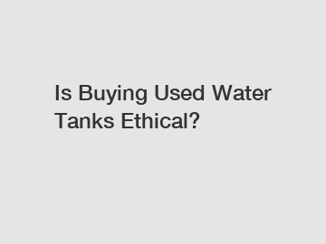 Is Buying Used Water Tanks Ethical?