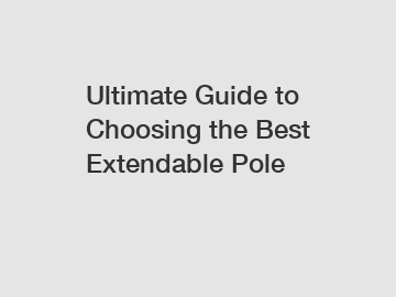 Ultimate Guide to Choosing the Best Extendable Pole