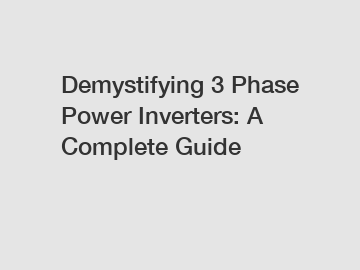 Demystifying 3 Phase Power Inverters: A Complete Guide