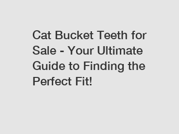 Cat Bucket Teeth for Sale - Your Ultimate Guide to Finding the Perfect Fit!