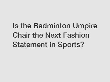 Is the Badminton Umpire Chair the Next Fashion Statement in Sports?