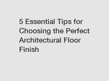 5 Essential Tips for Choosing the Perfect Architectural Floor Finish