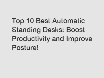 Top 10 Best Automatic Standing Desks: Boost Productivity and Improve Posture!