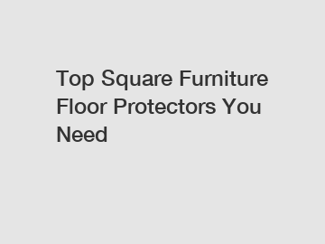 Top Square Furniture Floor Protectors You Need