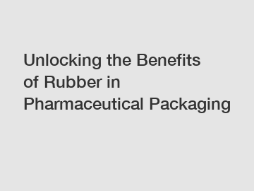 Unlocking the Benefits of Rubber in Pharmaceutical Packaging