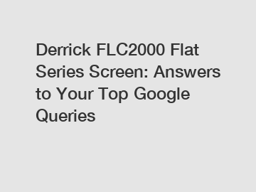 Derrick FLC2000 Flat Series Screen: Answers to Your Top Google Queries