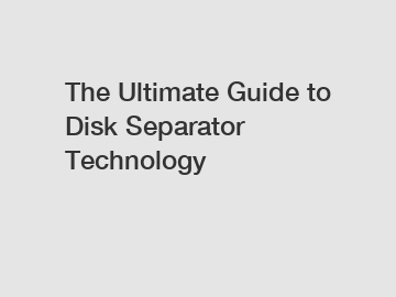 The Ultimate Guide to Disk Separator Technology