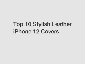 Top 10 Stylish Leather iPhone 12 Covers