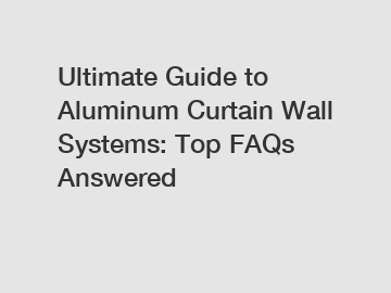 Ultimate Guide to Aluminum Curtain Wall Systems: Top FAQs Answered