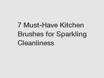 7 Must-Have Kitchen Brushes for Sparkling Cleanliness