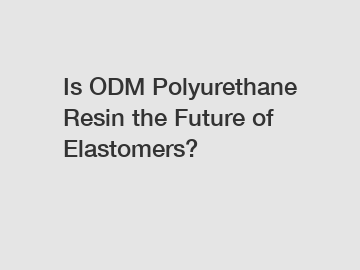 Is ODM Polyurethane Resin the Future of Elastomers?