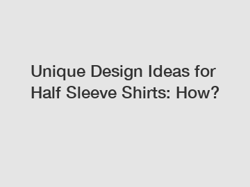 Unique Design Ideas for Half Sleeve Shirts: How?