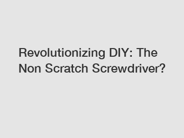 Revolutionizing DIY: The Non Scratch Screwdriver?