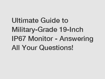 Ultimate Guide to Military-Grade 19-Inch IP67 Monitor - Answering All Your Questions!