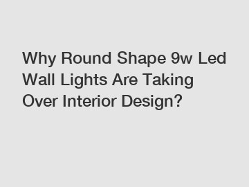 Why Round Shape 9w Led Wall Lights Are Taking Over Interior Design?