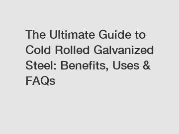 The Ultimate Guide to Cold Rolled Galvanized Steel: Benefits, Uses & FAQs