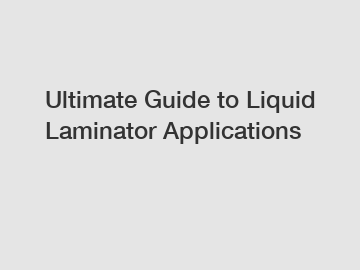 Ultimate Guide to Liquid Laminator Applications