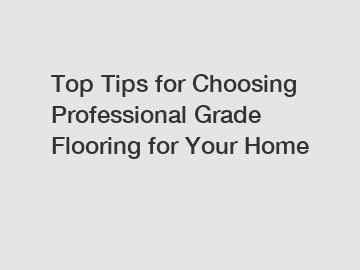 Top Tips for Choosing Professional Grade Flooring for Your Home