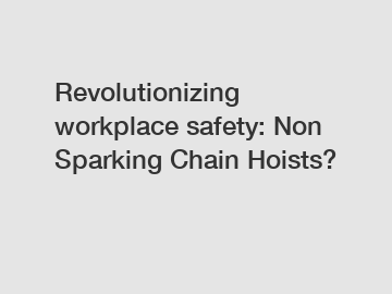 Revolutionizing workplace safety: Non Sparking Chain Hoists?