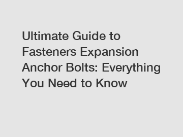 Ultimate Guide to Fasteners Expansion Anchor Bolts: Everything You Need to Know Ultimate Guide to Fasteners Expansion Anchor Bolts: Everything You Need to Know