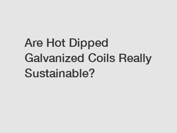 Are Hot Dipped Galvanized Coils Really Sustainable?