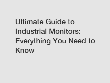 Ultimate Guide to Industrial Monitors: Everything You Need to Know
