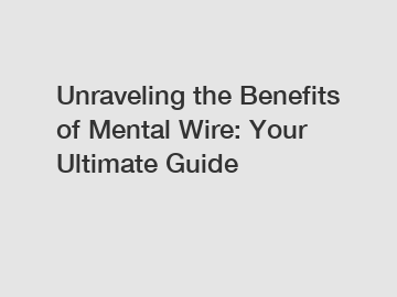 Unraveling the Benefits of Mental Wire: Your Ultimate Guide