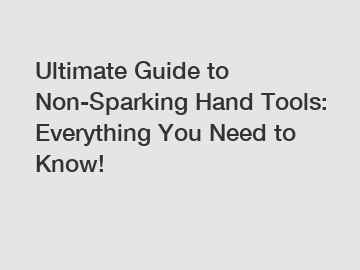 Ultimate Guide to Non-Sparking Hand Tools: Everything You Need to Know!
