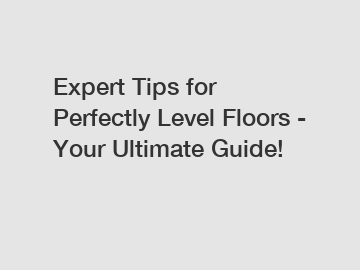 Expert Tips for Perfectly Level Floors - Your Ultimate Guide!