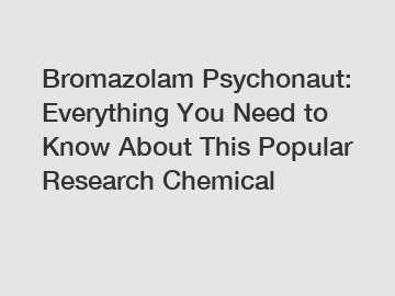 Bromazolam Psychonaut: Everything You Need to Know About This Popular Research Chemical