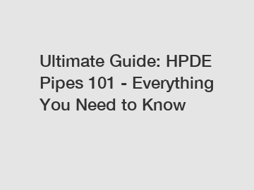 Ultimate Guide: HPDE Pipes 101 - Everything You Need to Know
