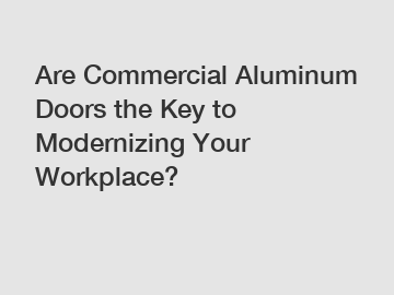 Are Commercial Aluminum Doors the Key to Modernizing Your Workplace?