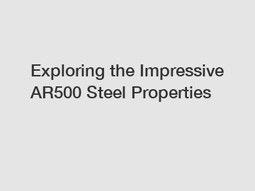 Exploring the Impressive AR500 Steel Properties