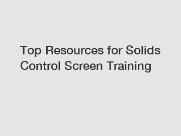 Top Resources for Solids Control Screen Training