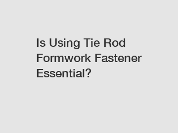 Is Using Tie Rod Formwork Fastener Essential?