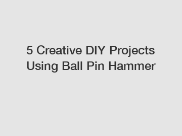 5 Creative DIY Projects Using Ball Pin Hammer