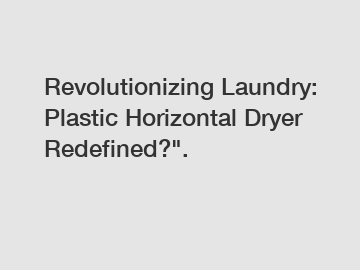 Revolutionizing Laundry: Plastic Horizontal Dryer Redefined?".