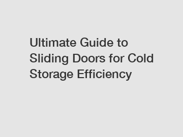 Ultimate Guide to Sliding Doors for Cold Storage Efficiency